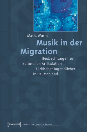 Maria Wurm - Musik in der Migration: Beobachtungen zur kulturellen Artikulation trkischer Jugendlicher in Deutschland