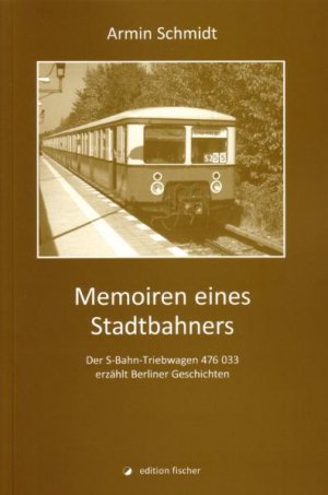 ISBN 9783899504057: Memoiren eines Stadtbahners - Der S-Bahn-Triebwagen 476 033 erzählt Berliner Geschichten