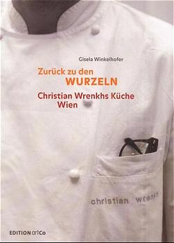 gebrauchtes Buch – Winkelhofer, Gisela; Wrenkh – ZURÜCK ZU DEN WURZELN - Christian WRENKH's Küche Wien