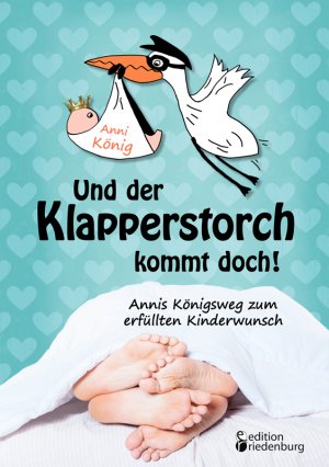 ISBN 9783902943293: Und der Klapperstorch kommt doch! Annis Königsweg zum erfüllten Kinderwunsch