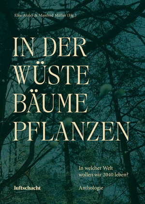 ISBN 9783903422469: In der Wüste Bäume Pflanzen | In welcher Welt wollen wir 2040 leben? | Elke Atzler (u. a.) | Buch | 336 S. | Deutsch | 2024 | Luftschacht e.U. | EAN 9783903422469