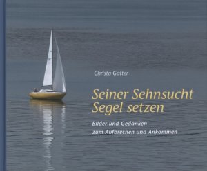 ISBN 9783905290639: Seiner Sehnsucht Segel setzen - Bilder und Gedanken zum Aufbrechen und Ankommen