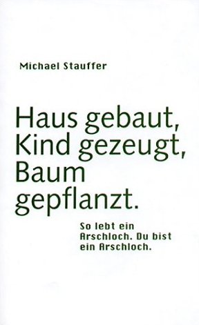 ISBN 9783905591668: Haus gebaut, Kind gezeugt, Baum gepflanzt. So lebt ein Arschloch. Du bist ein Arschloch.