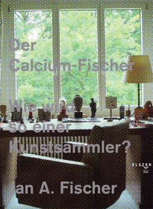 gebrauchtes Buch – Fischer, Jan A – Der Calcium-Fischer - Wie wird so einer Kunstsammler?