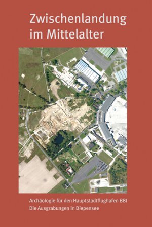 ISBN 9783910011410: Zwischenlandung im Mittelalter - Archäologie für den Hauptstadtflughafen BBI. Die Ausgrabungen in Diepensee