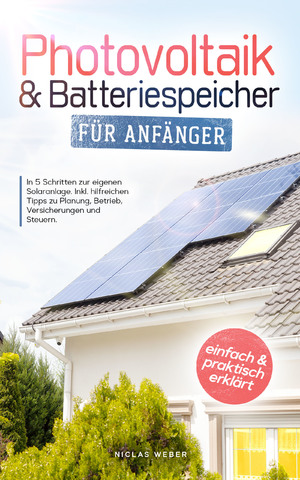 ISBN 9783910385009: Photovoltaik & Batteriespeicher für Anfänger – In 5 Schritten zur eigenen Solaranlage. Inkl. hilfreichen Tipps zu Planung, Betrieb, Versicherungen und Steuern - einfach und praktisch erklärt!