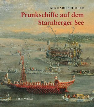 ISBN 9783923657889: Prunkschiffe auf dem Starnberger See – Eine Geschichte der Lustflotten bayerischer Herrscher