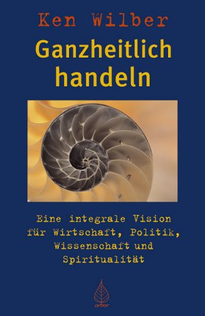 ISBN 9783924195793: ganzheitlich handeln. eine integrale vision für wirtschaft, politik, wissenschaft und spiritualität.