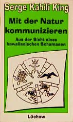 Serge K. King - Mit der Natur kommunizieren Aus der Sicht eines hawaiianischen Schamanen