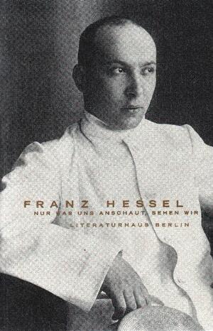 ISBN 9783926433183: Franz Hessel : nur was uns anschaut, sehen wir ; Ausstellungsbuch ; [Literaturhaus Berlin, 27. September - 1. November 1998 ; Schiller-Nationalmuseum, Marbach am Neckar, 8. November 1998 - 15. Januar 1999]. erarb. und hrsg. von Ernest Wichner und Herbert Wiesner / Literaturhaus Berlin: Texte aus dem Literaturhaus Berlin ; Bd. 13