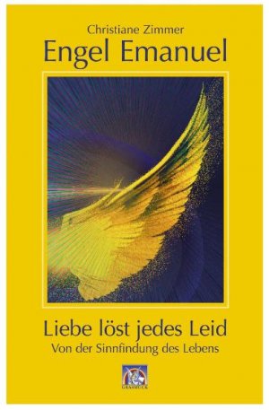 ISBN 9783931723330: Engel Emanuel: die Liebe löst jedes Leid – Von der Sinnfindung des Lebens