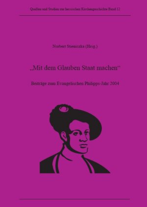 ISBN 9783931849191: Mit dem Glauben Staat machen - Beiträge zum Evangelischen Philippsjahr 2004