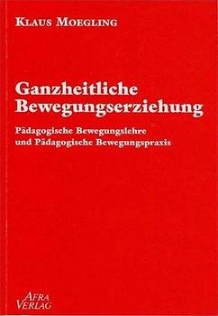 ISBN 9783932079191: Ganzheitliche Bewegungserziehung – Pädagogische Bewegungslehre und pädagogische Bewegungspraxis