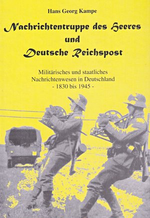 ISBN 9783932566318: Nachrichtentruppe des Heeres und Deutsche Reichspost - Militärisches und staatliches Nachrichtenwesen in Deutschland 1830-1945