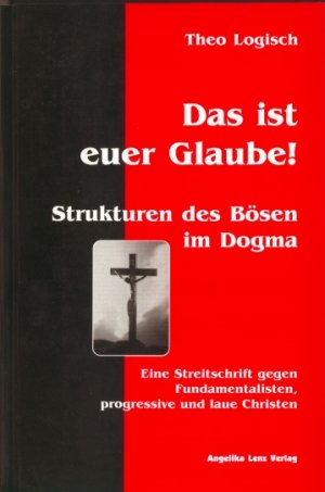 ISBN 9783933037015: Das ist euer Glaube! – Strukturen des Bösen im Dogma. Eine Streitschrift gegen Fundamentalisten, progressive und laue Christen