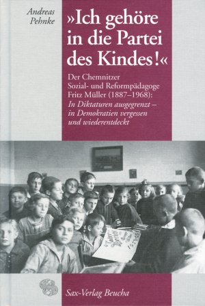 ISBN 9783934544017: Ich gehöre in die Partei des Kindes! - Der Chemnitzer Sozial- und Reformpädagoge Fritz Müller (1887–1968): In Diktaturen ausgegrenzt - in Demokratien vergessen und wiederentdeckt