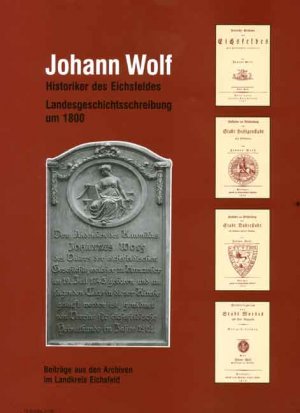 ISBN 9783936617290: Johann Wolf - Historiker des Eichsfeldes - Landesgeschichtsschreibung um 1800