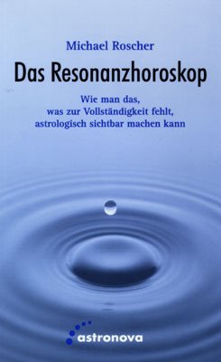 Michael Roscher - Das Resonanzhoroskop: Wie man das, was zur Vollstndigkeit fehlt, astrologisch sichtbar macht