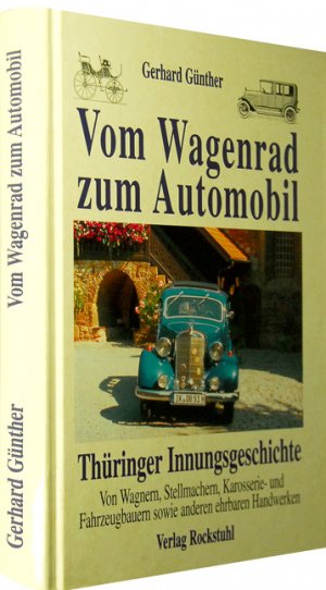 gebrauchtes Buch – Gerhard Günther  – Vom Wagenrad zum Automobil: Von Wagnern, Stellmachern, Karrosirie- und Fahrzeugbauern sowie anderen ehrbaren Handwerkern - Eine Thüringer Innungsgeschichte [Gebundene Ausgabe] von Gerhard Günther (Aut