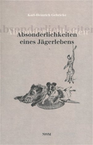 ISBN 9783937431116: Absonderlichkeiten eines Jägerlebens - Jagdliche Reminiszenzen des Richters i. R. Karl-Heinrich Gehricke