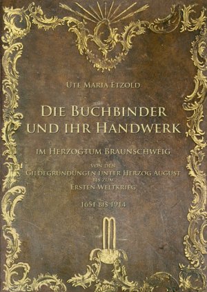 ISBN 9783937664644: Die Buchbinder und ihr Handwerk im Herzogtum Braunschweig - von den Gildegründungen unter Herzog August bis zum Ersten Weltkrieg 1651 bis 1914