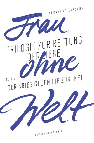 ISBN 9783937801865: Frau ohne Welt – Trilogie zur Rettung der Liebe von Bernhard Lassahn. Teil 3: Der Krieg gegen die Zukunft