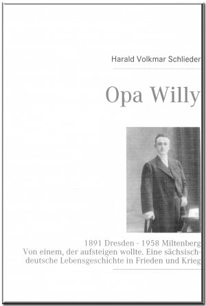 ISBN 9783937885537: Opa Willy - 1891 Dresden - 1958 Miltenberg. Von einem, der aufsteigen wollte. Eine sächsisch-deutsche Lebensgeschichte in Frieden und Krieg