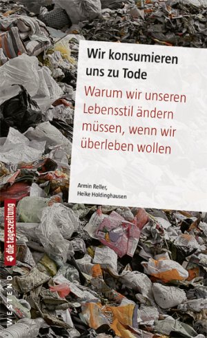 ISBN 9783938060384: Wir konsumieren uns zu Tode - Warum wir unseren Lebensstil ändern müssen, wenn wir überleben wollen