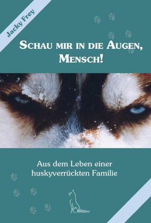 ISBN 9783938071991: Schau mir in die Augen, Mensch! - Aus dem Leben einer huskyverrückten Familie