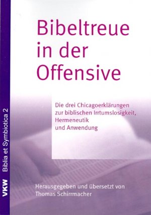 Thomas Schirrmacher - Bibeltreue in der Offensive: Die drei Chicagoerklrungen zur biblischen Irrtumslosigkeit, Hermeneutik und Anwendung