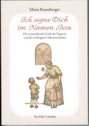 ISBN 9783938235287: Ich segne Dich im Namen Jesu – Die weitreichende Kraft des Segnens und die wichtigsten Sakramentalien