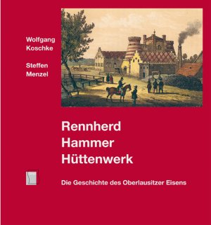 ISBN 9783938583210: Rennherd, Hammer, Hüttenwerk - Die Geschichte des Oberlausitzer Eisens