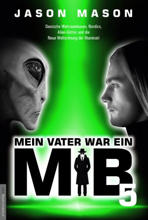 ISBN 9783938656860: Mein Vater war ein MiB - Band 5 - Deutsche Weltraumbasen, Nordics, Alien-Götter und die Neue Weltordnung der Illuminati