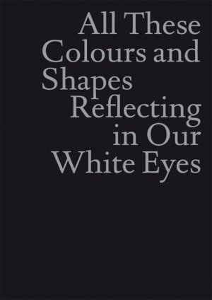 ISBN 9783938801673: All These Colours and Shapes Reflecting in Our White Eyes