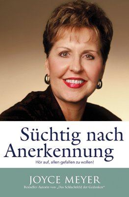 ISBN 9783939627012: Süchtig nach Anerkennung: Hör auf, allen gefallen zu wollen Meyer, Joyce und Joyce Meyer Ministries