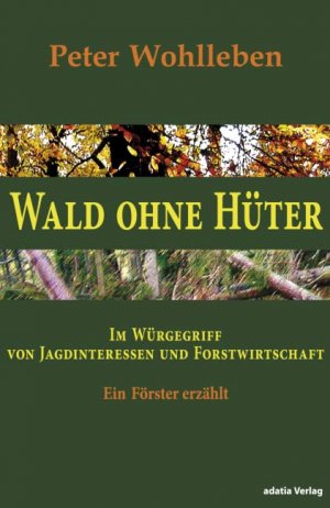 ISBN 9783940461018: Wald ohne Hüter - Im Würgegriff von Jagdinteressen und Forstwirtschaft. Ein Förster erzählt