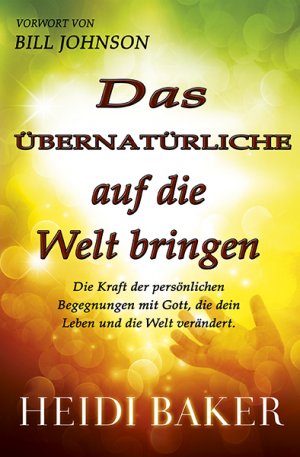 ISBN 9783940538963: Das Übernatürliche auf die Welt bringen – Die Kraft der persönlichen Begegnung mit Gott, die dein Leben und die Welt verändert