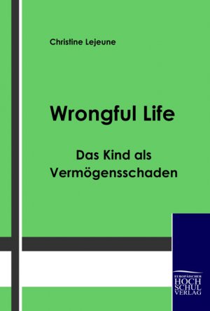 ISBN 9783941482333: Wrongful Life ¿ Das Kind als Vermögensschaden | Christine Lejeune | Taschenbuch | Paperback | 80 S. | Deutsch | 2009 | Europäischer Hochschulverlag | EAN 9783941482333