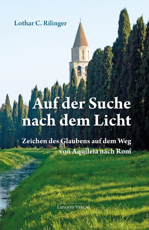 ISBN 9783942605335: Auf der Suche nach dem Licht | Zeichen des Glaubens auf dem Weg von Aquileia nach Rom | Lothar C. Rilinger | Taschenbuch | 328 S. | Deutsch | 2024 | Lepanto Verlag OHG | EAN 9783942605335