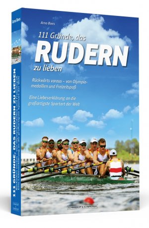 ISBN 9783942665582: 111 Gründe, das Rudern zu lieben - Rückwärts voraus - von Olympiamedaillen und Freizeitspaß. Eine Liebeserklärung an die großartigste Sportart der Welt