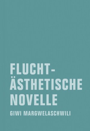 ISBN 9783943167016: Fluchtästhetische Novelle (Giwi Margwelaschwili Werkausgabe) Giwi Margwelaschwili. Mit einer Nachbemerkung von Jörg Sundermeier