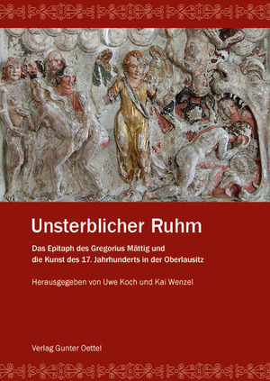 ISBN 9783944560052: Unsterblicher Ruhm - Das Epitaph des Gregorius Mättig und die Kunst des 17. Jahrhunderts in der Oberlausitz