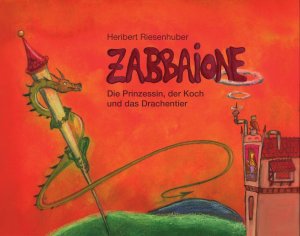 ISBN 9783944596013: Zabbaione : Die Prinzessin, der Koch und das Drachentier | Ein bunt bebildertes und modernes Märchen um eine freche Königstochter