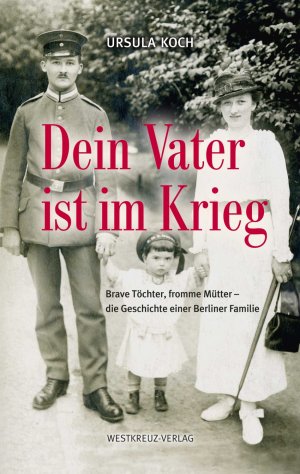 ISBN 9783944836324: Dein Vater ist im Krieg - Brave Töchter, fromme Mütter - die Geschichte einer Berliner Familie