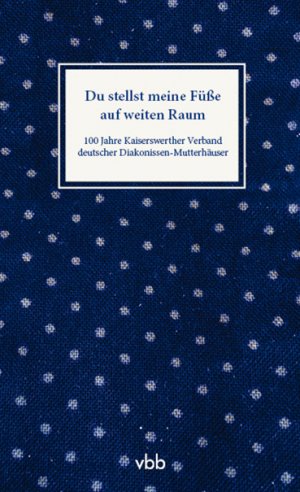 ISBN 9783945256701: Du stellst meine Füße auf weiten Raum - 100 Jahre Kaiserswerther Verband deutscher Diakonissen-Mutterhäuser