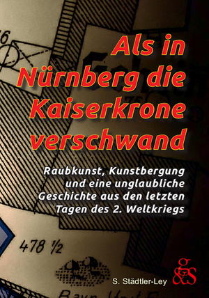 ISBN 9783945314111: Als in Nürnberg die Kaiserkrone verschwand - Raubkunst, Kunstbergung und eine unglaubliche Geschichte aus den letzten Tagen des 2. Weltkriegs