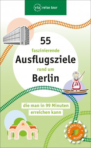 ISBN 9783945983874: 55 faszinierende Ausflugsziele rund um Berlin - die man in 99 Minuten erreichen kann