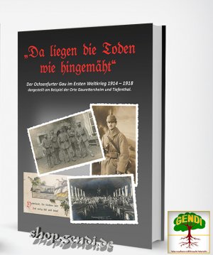 ISBN 9783946295310: „Da liegen die Toden wie hingemäht“ – Der Ochsenfurter Gau im Ersten Weltkrieg - dargestellt am Beispiel der Orte Gaurettersheim und Tiefenthal.