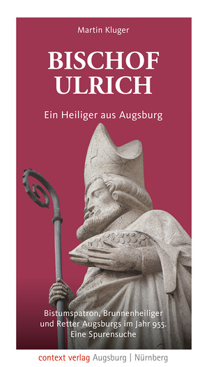 ISBN 9783946917427: Bischof Ulrich. Ein Heiliger aus Augsburg – Bistumspatron, Brunnenheiliger und Retter Augsburgs im Jahr 955. Eine Spurensuche