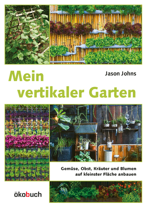 neues Buch – Jason Johns – Mein vertikaler Garten | Gemüse, Obst, Kräuter und Blumen auf kleinster Fläche anbauen. Von Wandbegrünung bis vertikalem Gemüsegarten: Wertvolle Tipps für kreative Wandbeete | Jason Johns | Buch